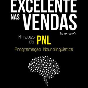 Como ser excelente nas vendas (e na Vida) atráves da PNL- Programação Neurolinguística